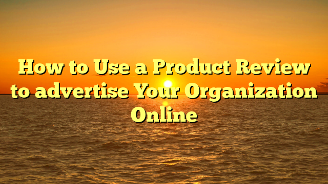 How to Use a Product Review to advertise Your Organization Online