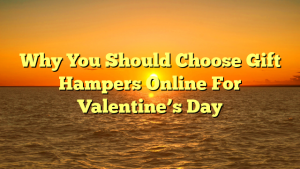 Why You Should Choose Gift Hampers Online For Valentine’s Day